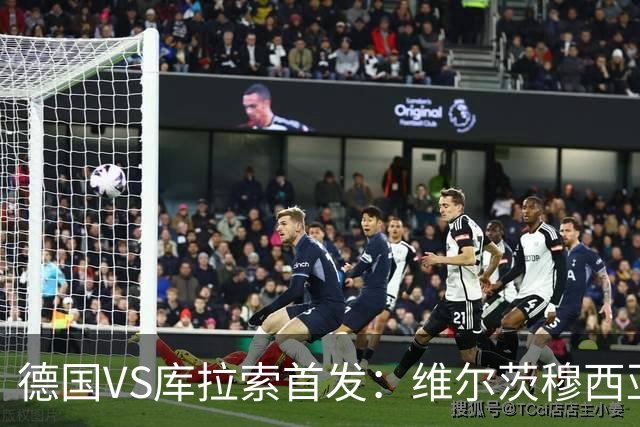 德国VS库拉索首发：维尔茨穆西亚拉配萨内 诺伊尔首发